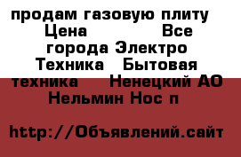 продам газовую плиту. › Цена ­ 10 000 - Все города Электро-Техника » Бытовая техника   . Ненецкий АО,Нельмин Нос п.